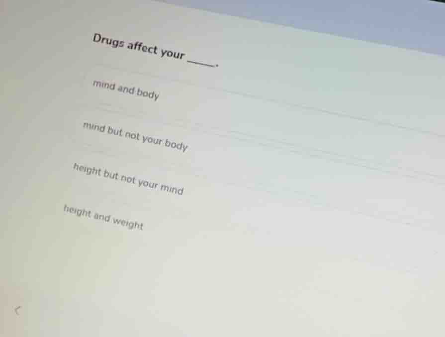 drugs affect your ______. mind and body mind but not your body height b…