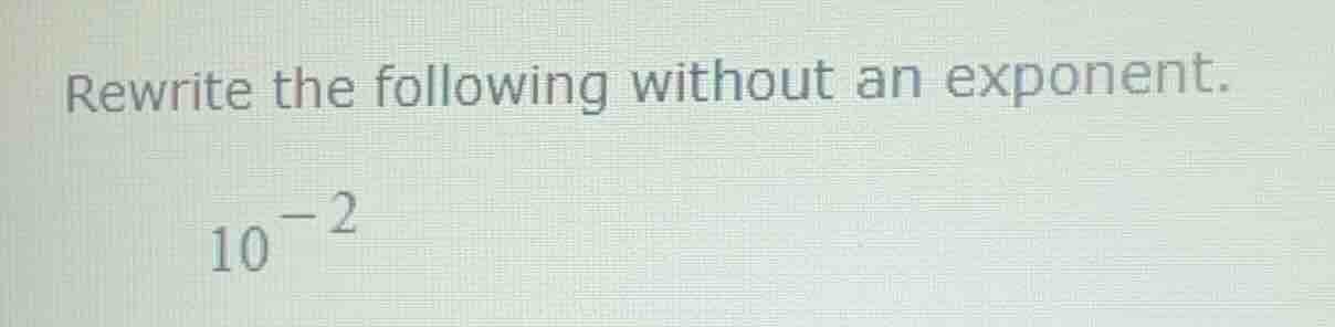 rewrite the following without an exponent. \\10^{-2}\\