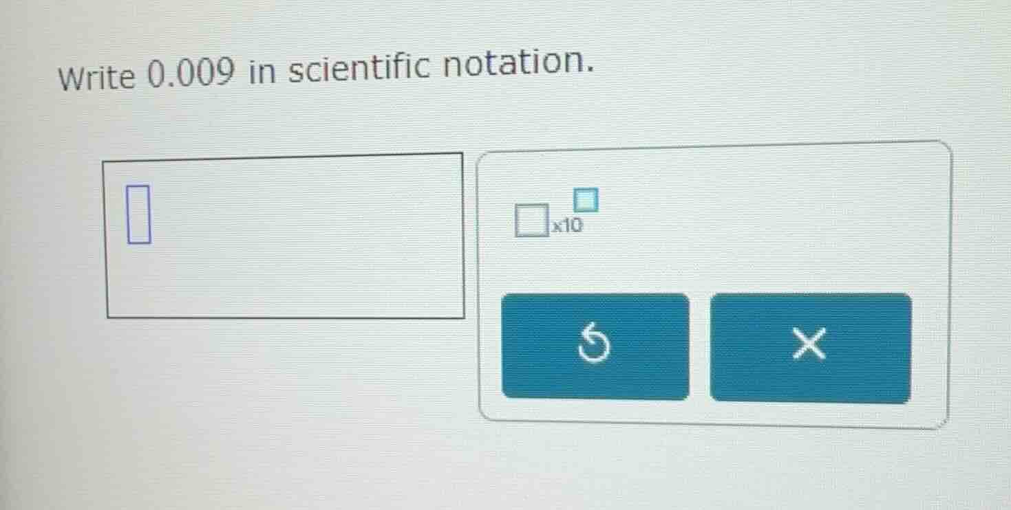 write 0.009 in scientific notation.