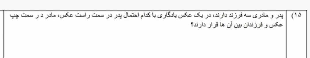 ۱۵) پدر و مادری سه فرزند دارند، در یک عکس یادگاری با کدام احتمال پدر در…