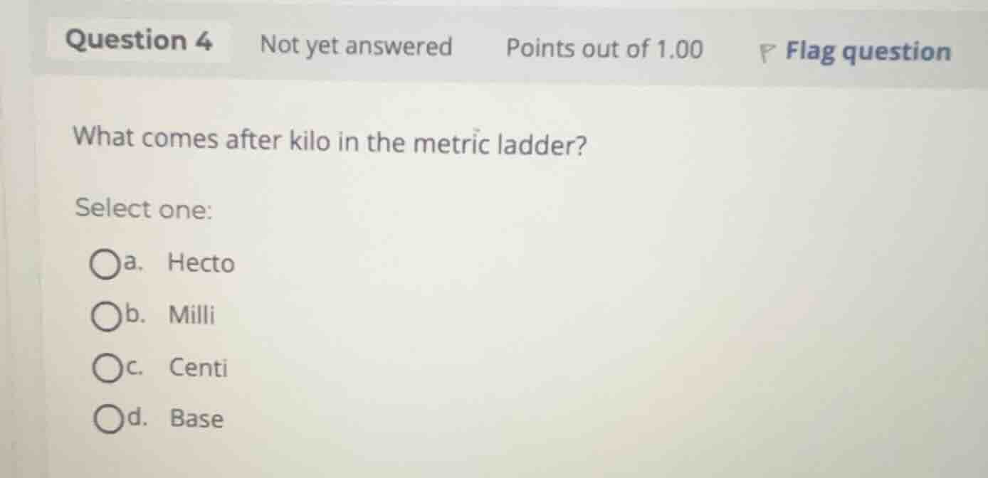 what comes after kilo in the metric ladder? select one: a. hecto b. mil…