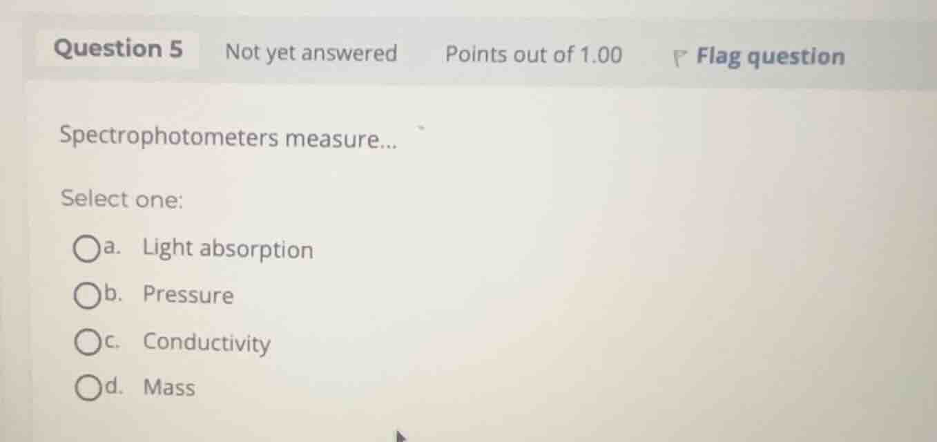 spectrophotometers measure... select one: a. light absorption b. pressu…