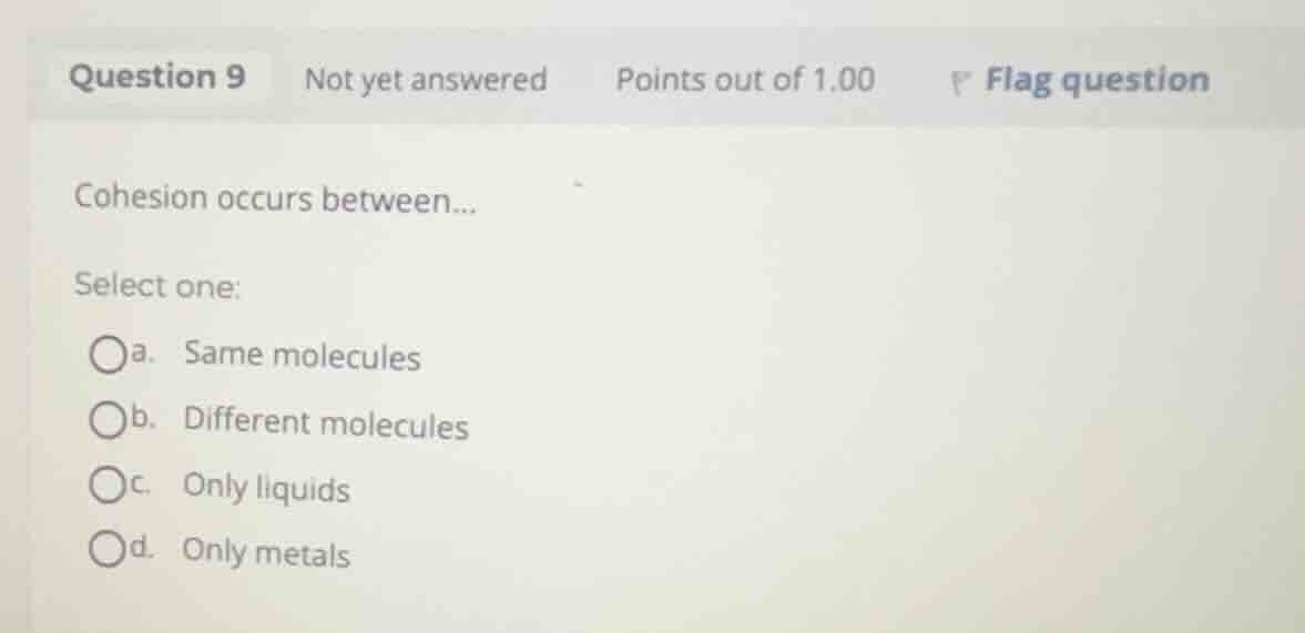 cohesion occurs between... select one: a. same molecules b. different m…