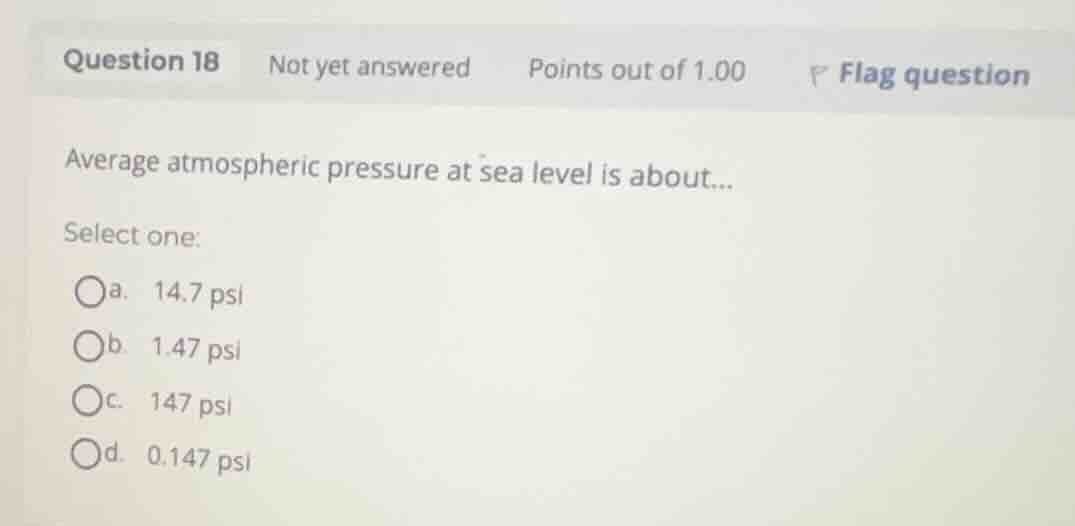 average atmospheric pressure at sea level is about... select one: a. 14…