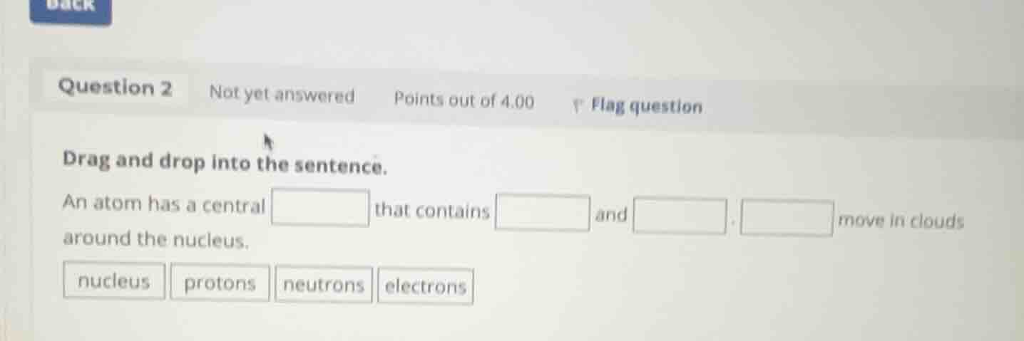 drag and drop into the sentence. an atom has a central that contains an…