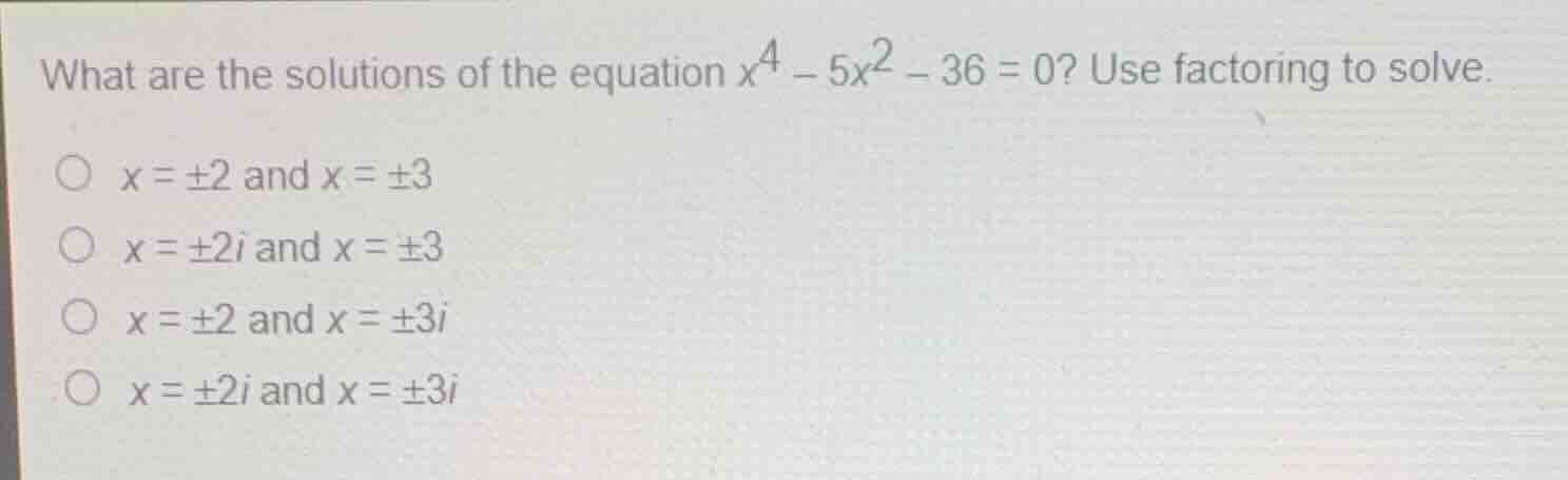 what are the solutions of the equation (x^4 - 5x^2 - 36 = 0)? use facto…