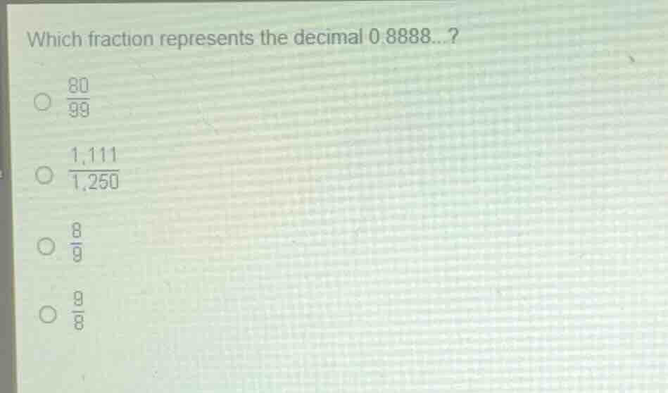 which fraction represents the decimal 0.8888...? \\(\\frac{80}{99}\\) \…