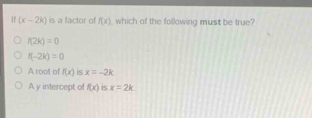 if \\((x - 2k)\\) is a factor of \\(f(x)\\), which of the following mus…