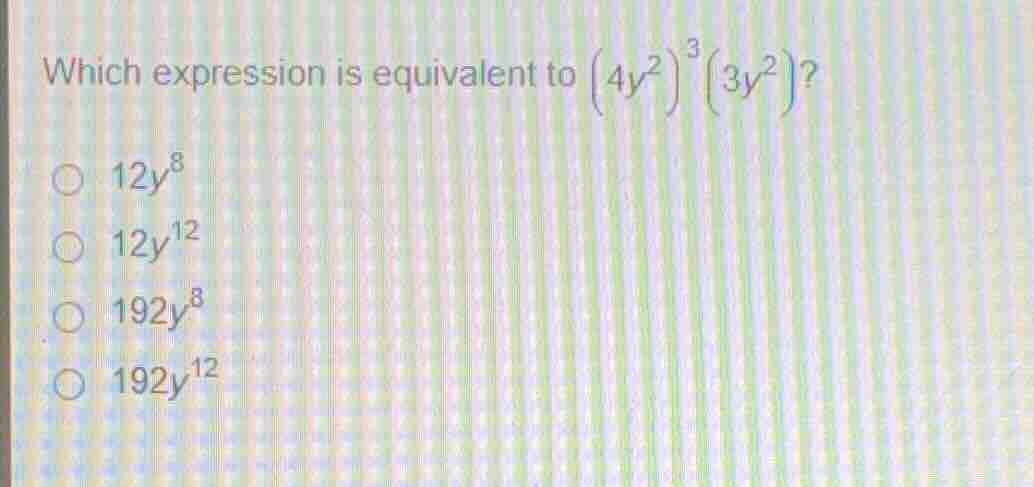 which expression is equivalent to \\((4y^2)^3(3y^2)\\)? * \\(12y^8\\) *…