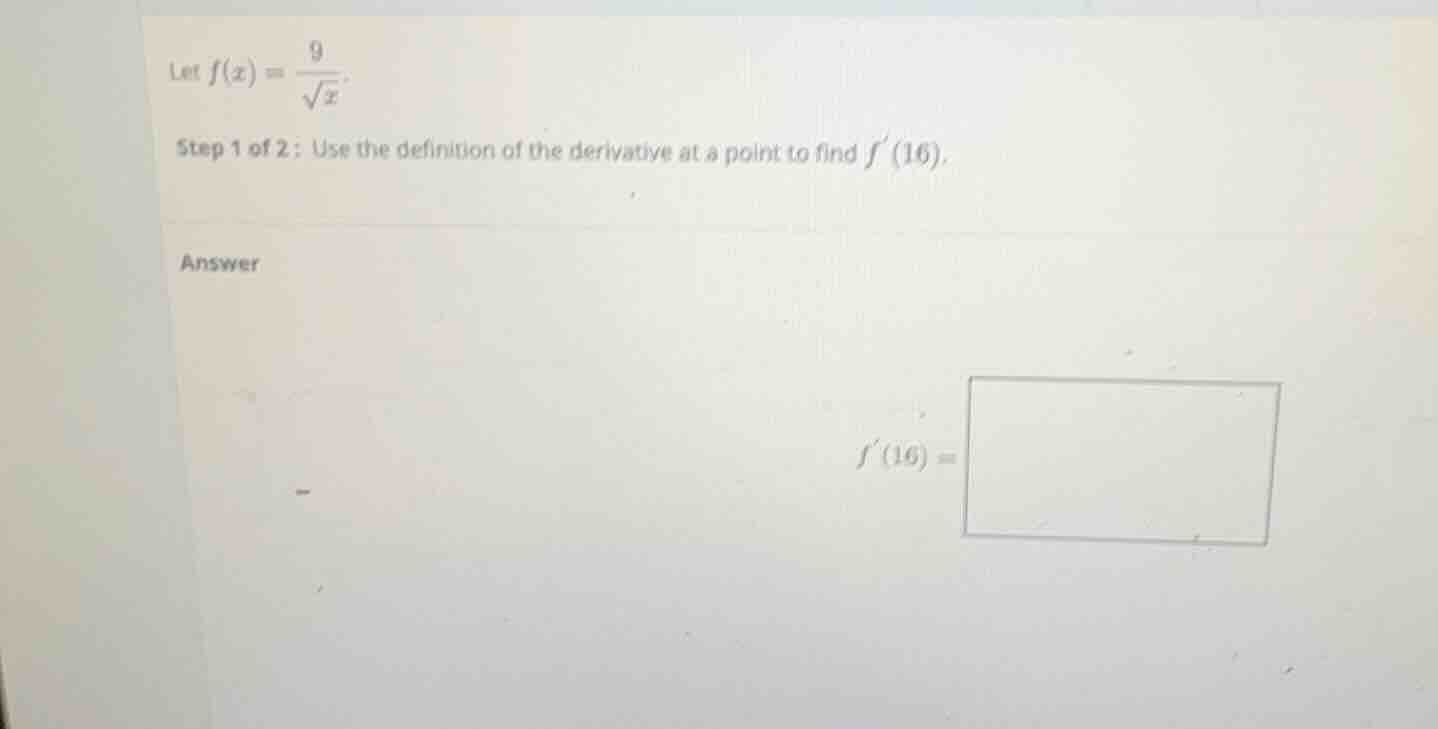 let \\(f(x) = \\frac{9}{\\sqrt{x}}\\). step 1 of 2: use the definition …