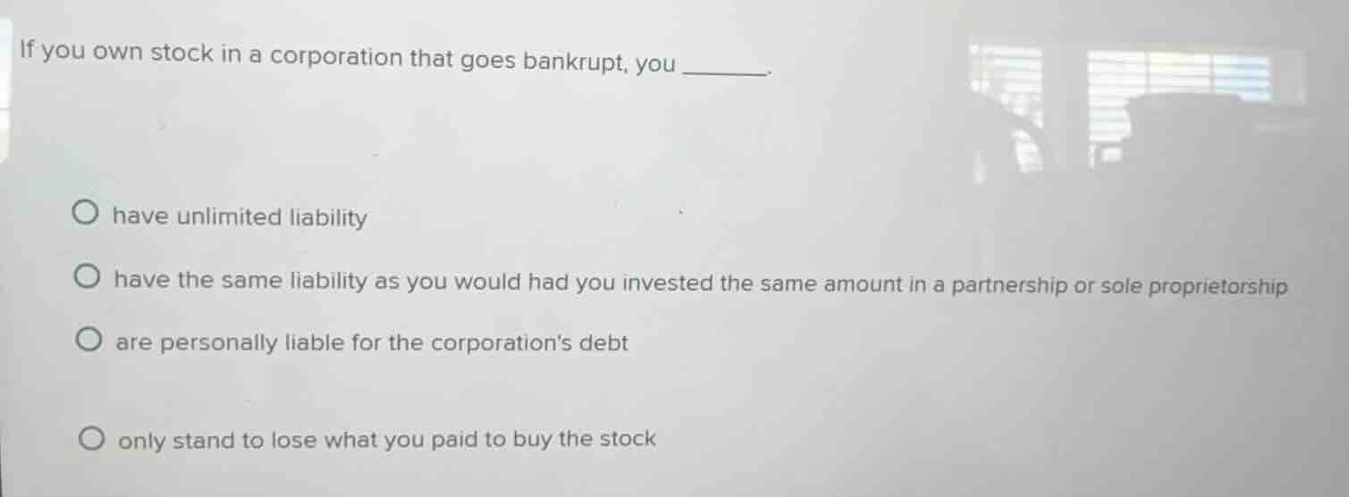 if you own stock in a corporation that goes bankrupt, you ______. have …