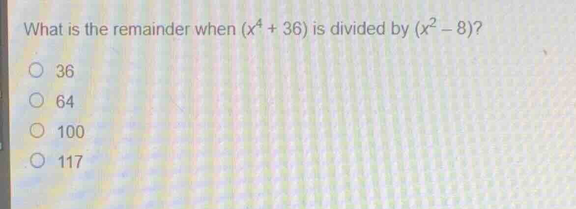 what is the remainder when \\((x^4 + 36)\\) is divided by \\((x^2 - 8)\…