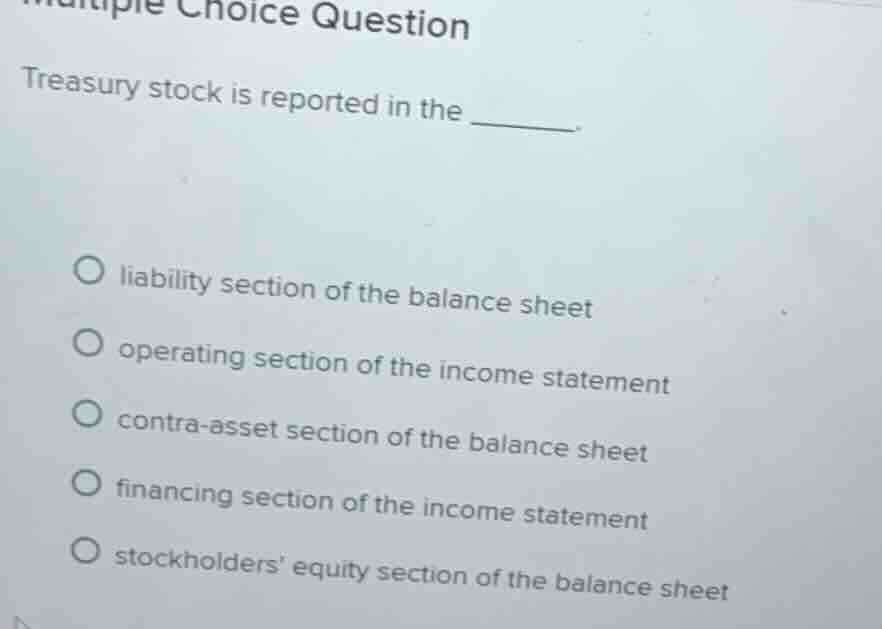 multiple choice question treasury stock is reported in the ______. - li…