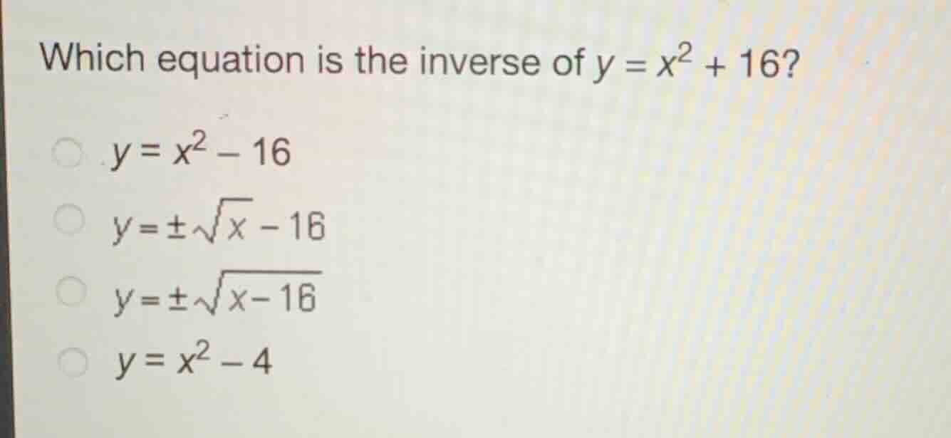 which equation is the inverse of (y = x^2 + 16)? * (y = x^2 - 16) * (y …