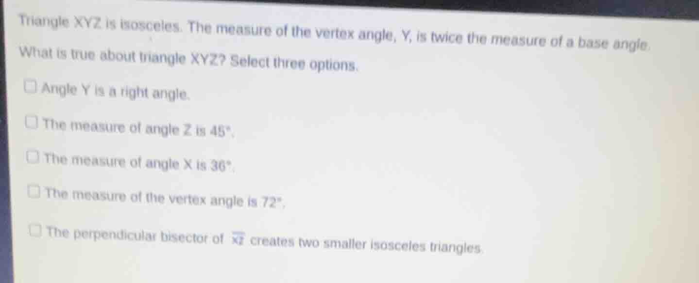triangle xyz is isosceles. the measure of the vertex angle, y, is twice…
