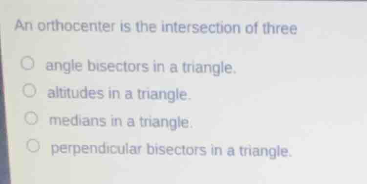 an orthocenter is the intersection of three angle bisectors in a triang…