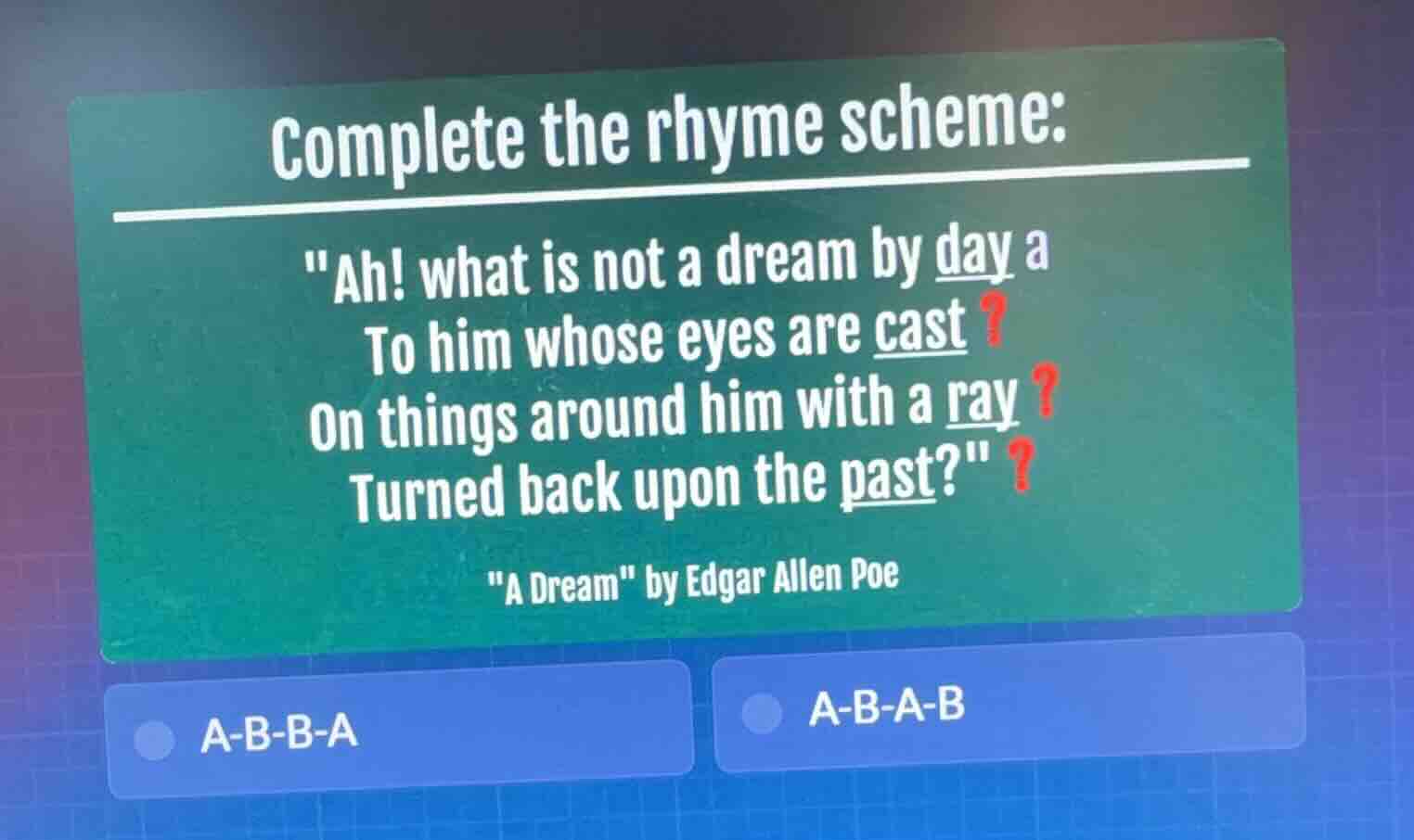 complete the rhyme scheme: \ah! what is not a dream by day a to him who…