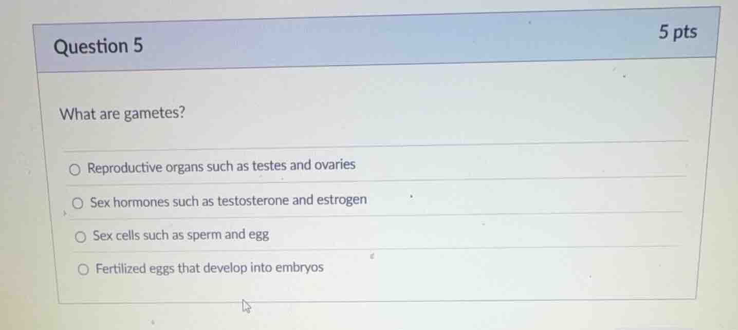 question 5 5 pts what are gametes? reproductive organs such as testes a…