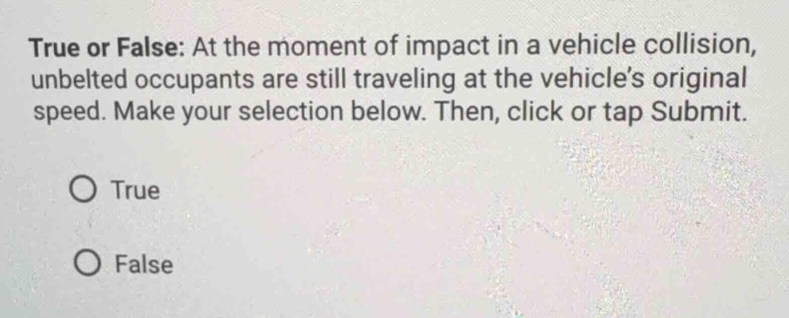 true or false: at the moment of impact in a vehicle collision, unbelted…