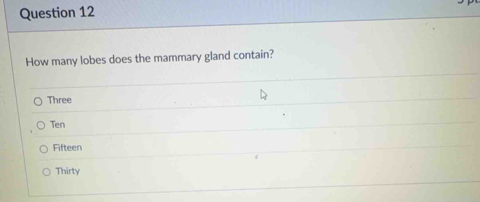 question 12 how many lobes does the mammary gland contain? three ten fi…