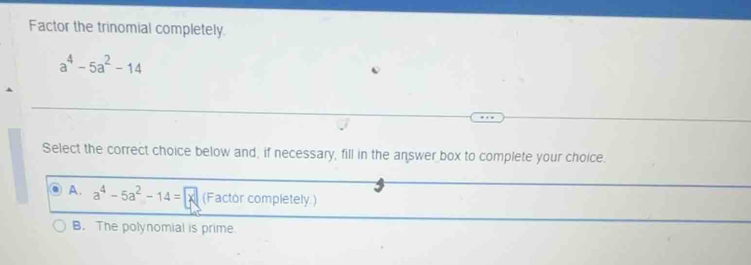 factor the trinomial completely. (a^4 - 5a^2 - 14) select the correct c…