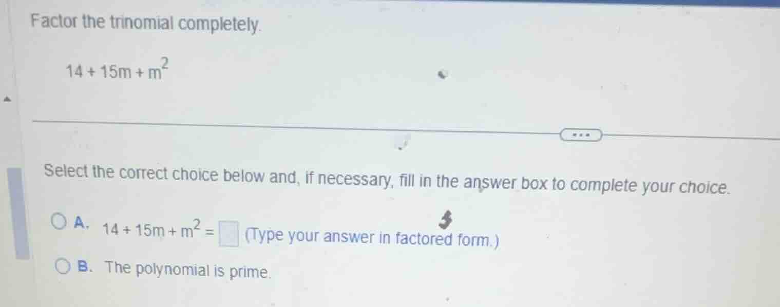 factor the trinomial completely. (14 + 15m + m^2) select the correct ch…