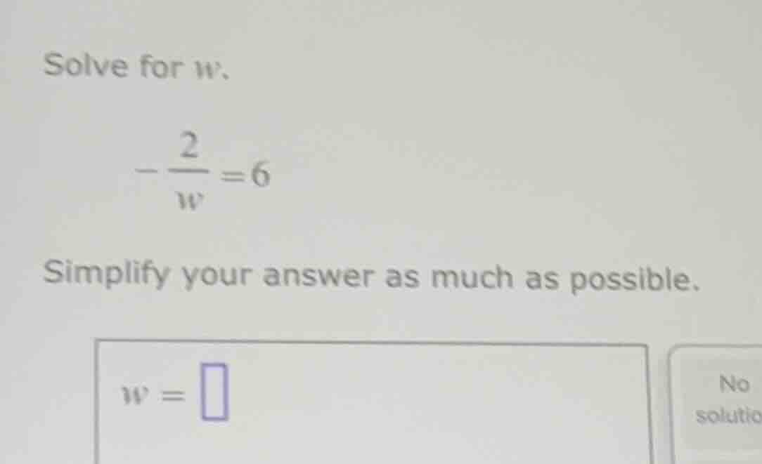 solve for (w). -\\frac{2}{w} = 6 simplify your answer as much as possib…