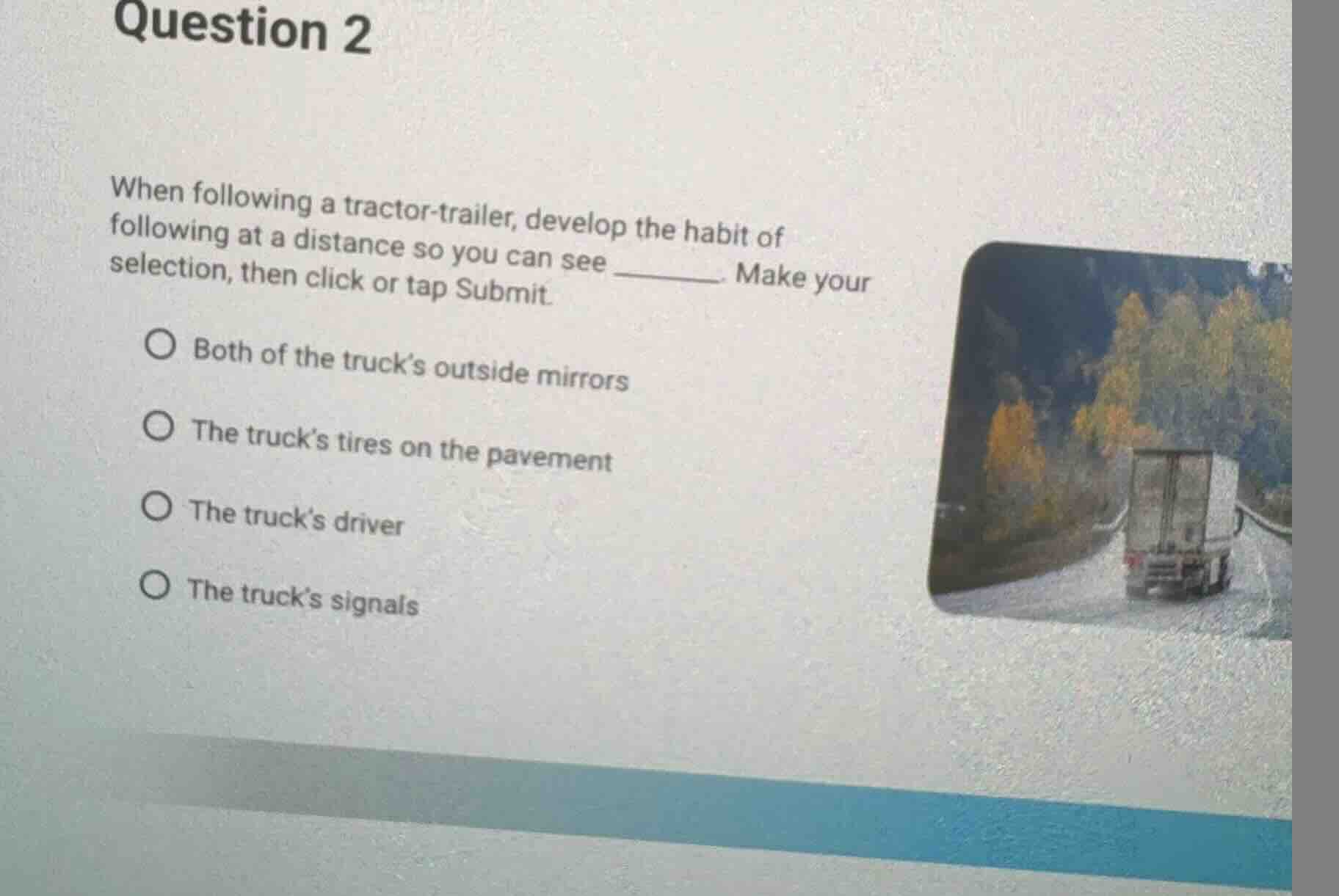 question 2 when following a tractor-trailer, develop the habit of follo…