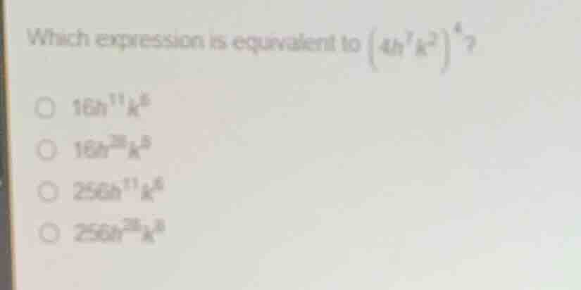which expression is equivalent to \\((4h^7k^2)^4\\)? * \\(16h^{11}k^6\\…
