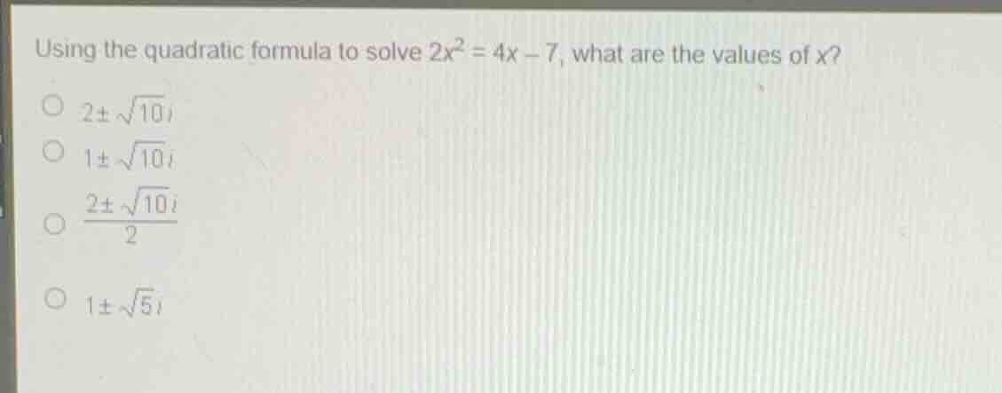 using the quadratic formula to solve (2x^2 = 4x - 7), what are the valu…