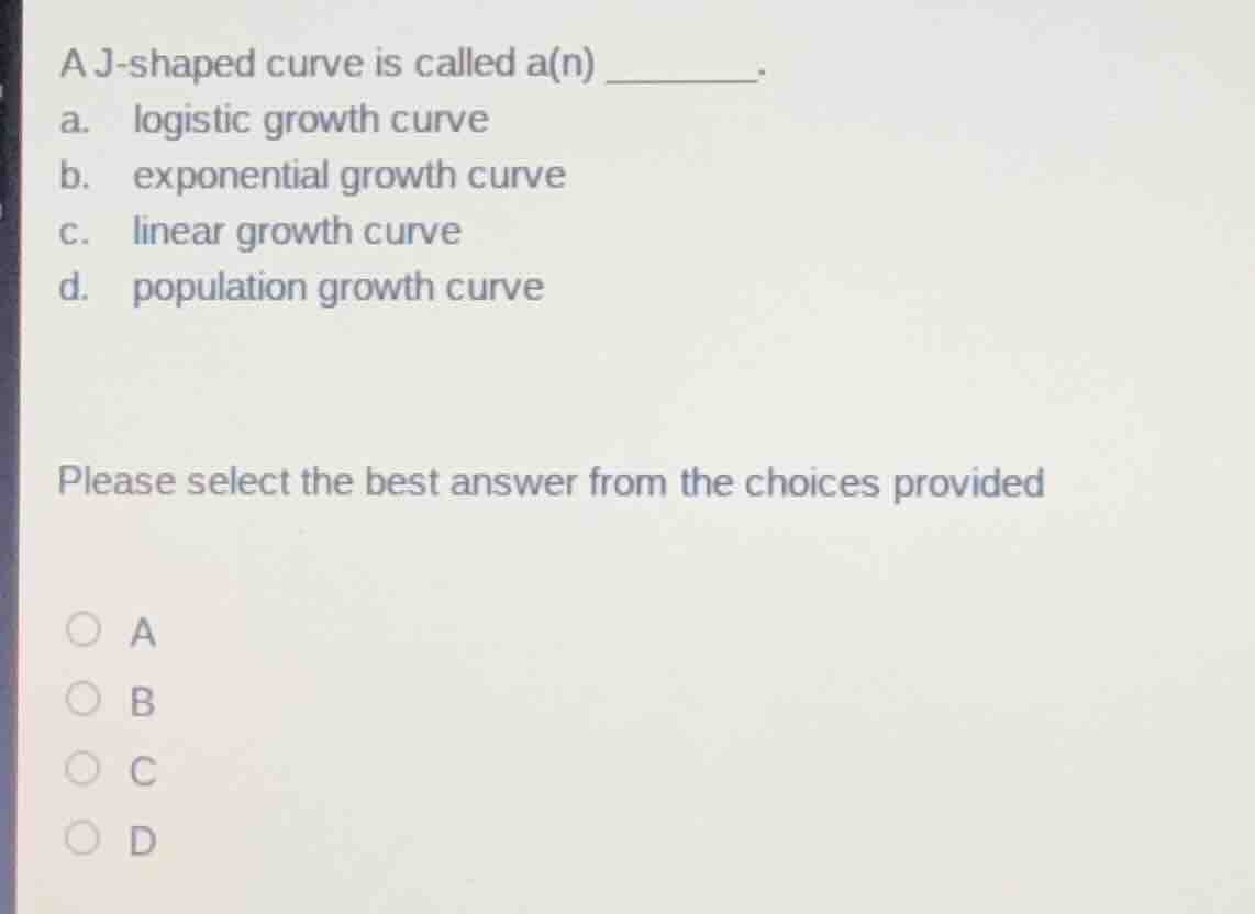a j-shaped curve is called a(n) ______. a. logistic growth curve b. exp…