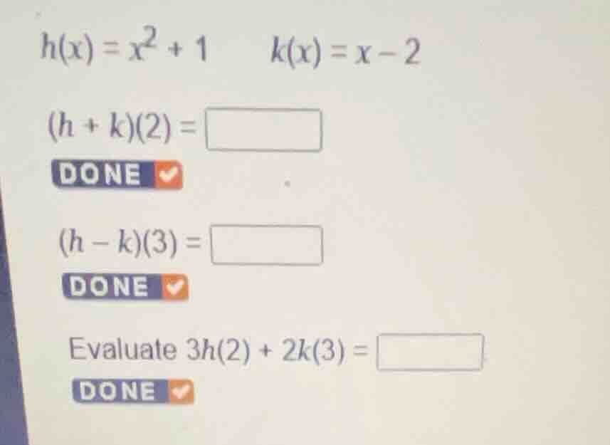 \\h(x) = x^2 + 1 \\quad k(x) = x - 2\\ \\(h + k)(2) = \\ \\(h - k)(3) =…