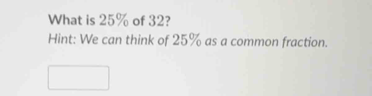 what is 25% of 32? hint: we can think of 25% as a common fraction.