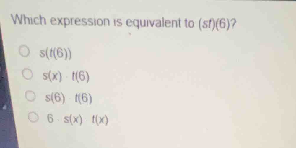 which expression is equivalent to \\((st)(6)\\)? \\(s(t(6))\\) \\(s(x) …