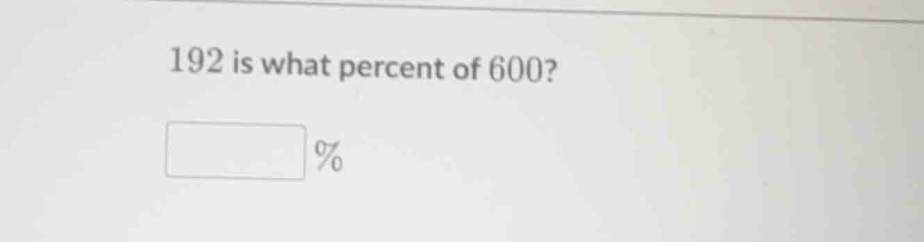 192 is what percent of 600? \\(\\square\\) %