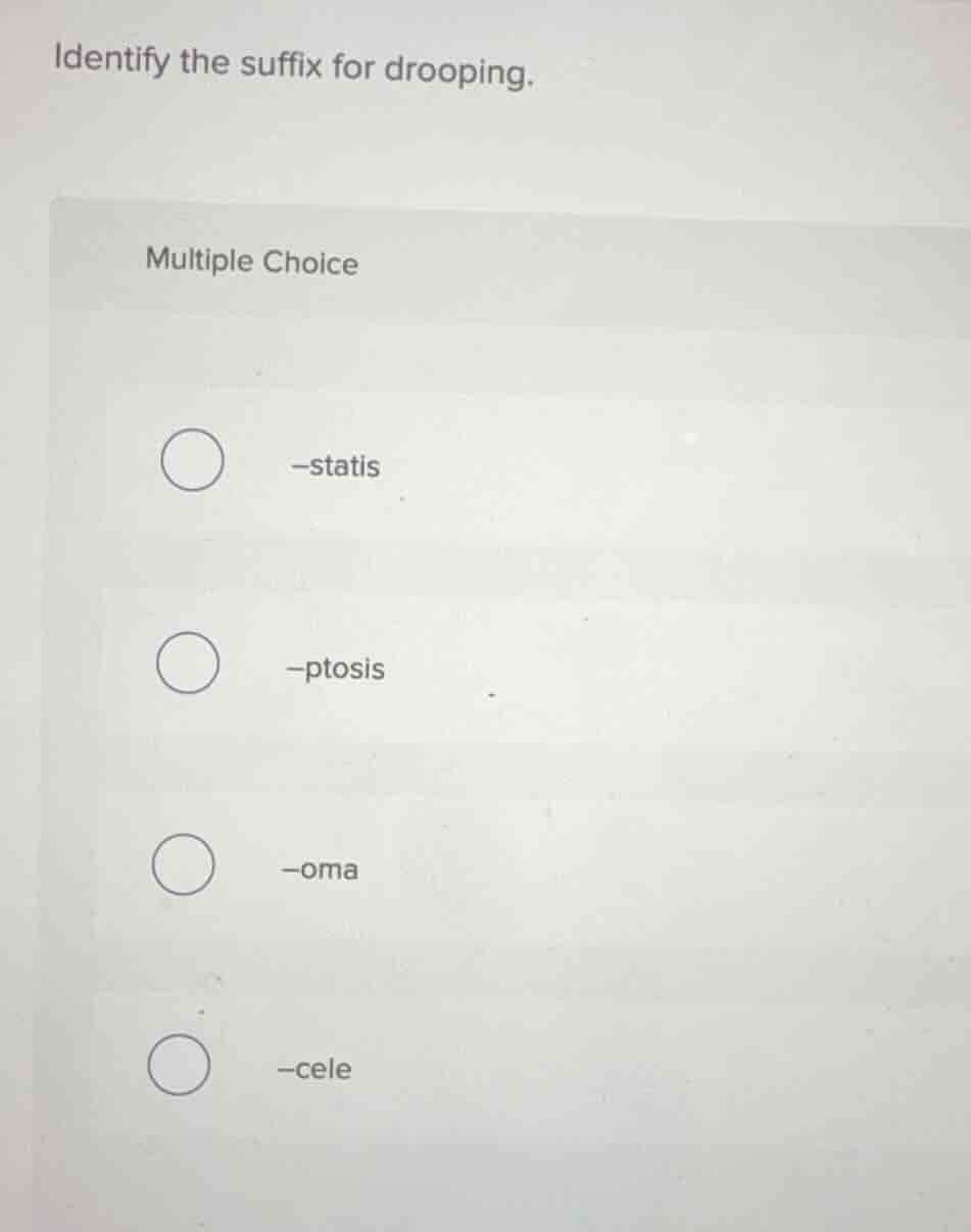 identify the suffix for drooping. multiple choice -statis -ptosis -oma …