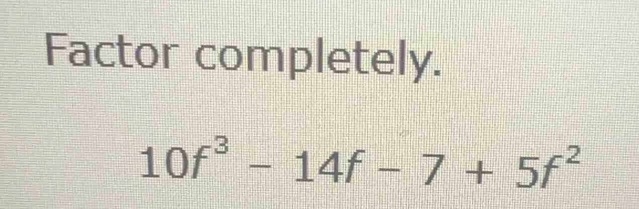 factor completely. \\10f^3 - 14f - 7 + 5f^2\\
