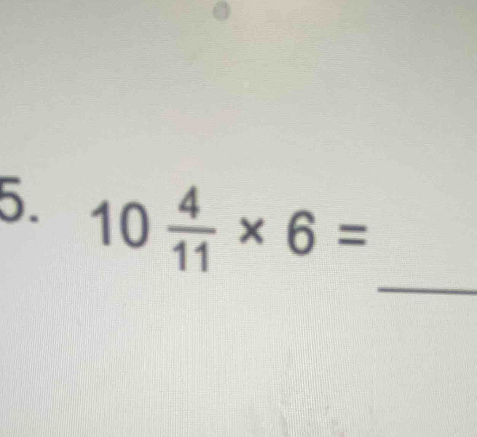 5. \\(10 \\frac{4}{11} \\times 6 = \\underline{\\quad\\quad}\\)