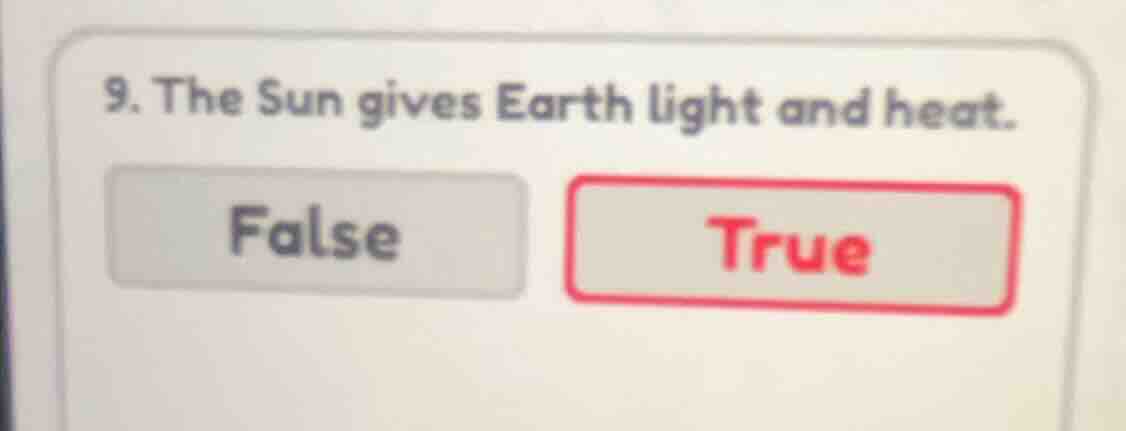 9. the sun gives earth light and heat. false true