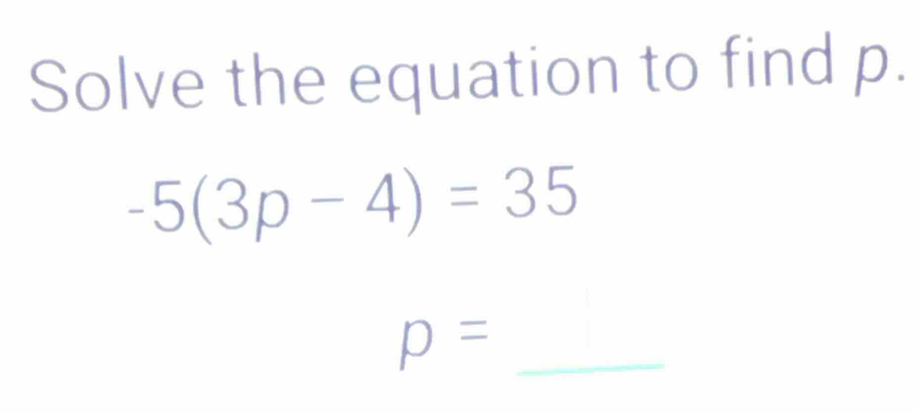 solve the equation to find p. \\-5(3p - 4) = 35\\ \\p = \\underline{\\q…