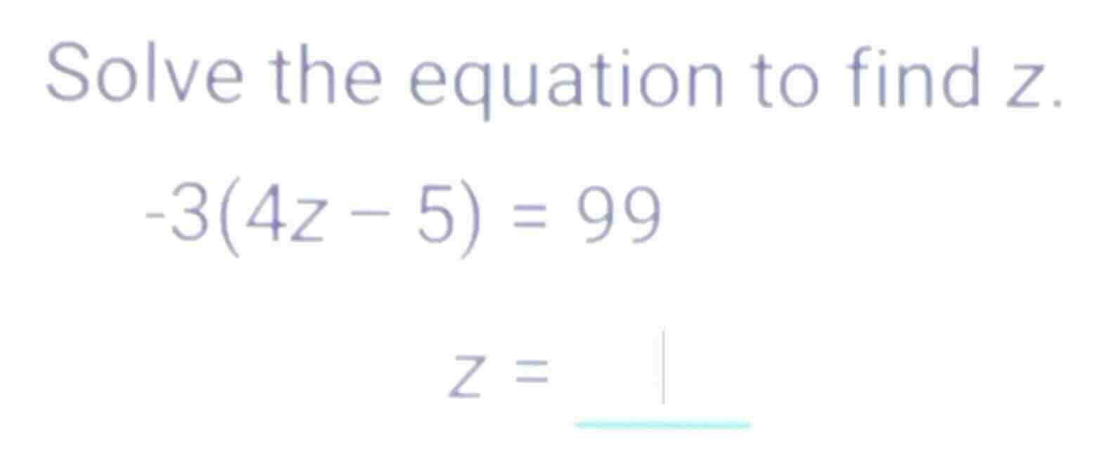 solve the equation to find z. \\-3(4z - 5) = 99\\ \\z = \\
