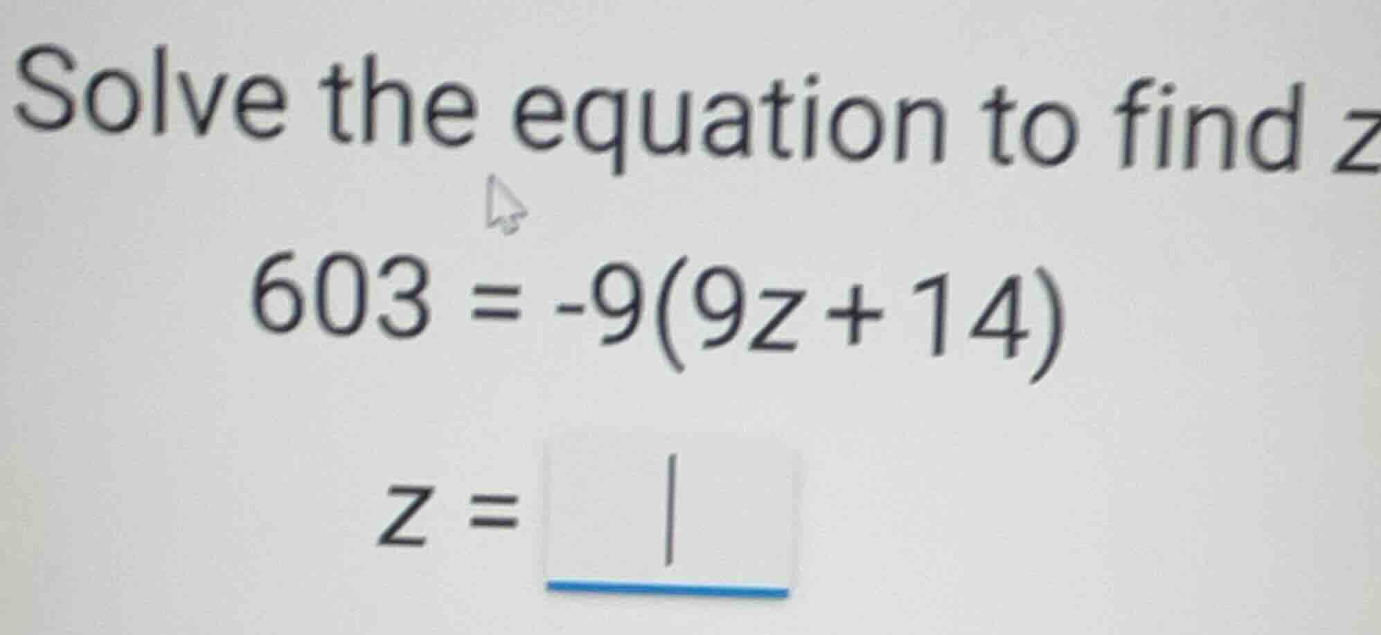 solve the equation to find z \\603 = -9(9z + 14)\\ \\z = \\