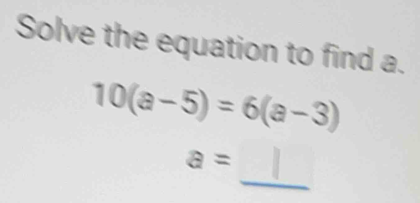 solve the equation to find a. \\10(a-5) = 6(a-3)\\ \\a = \\underline{\\…