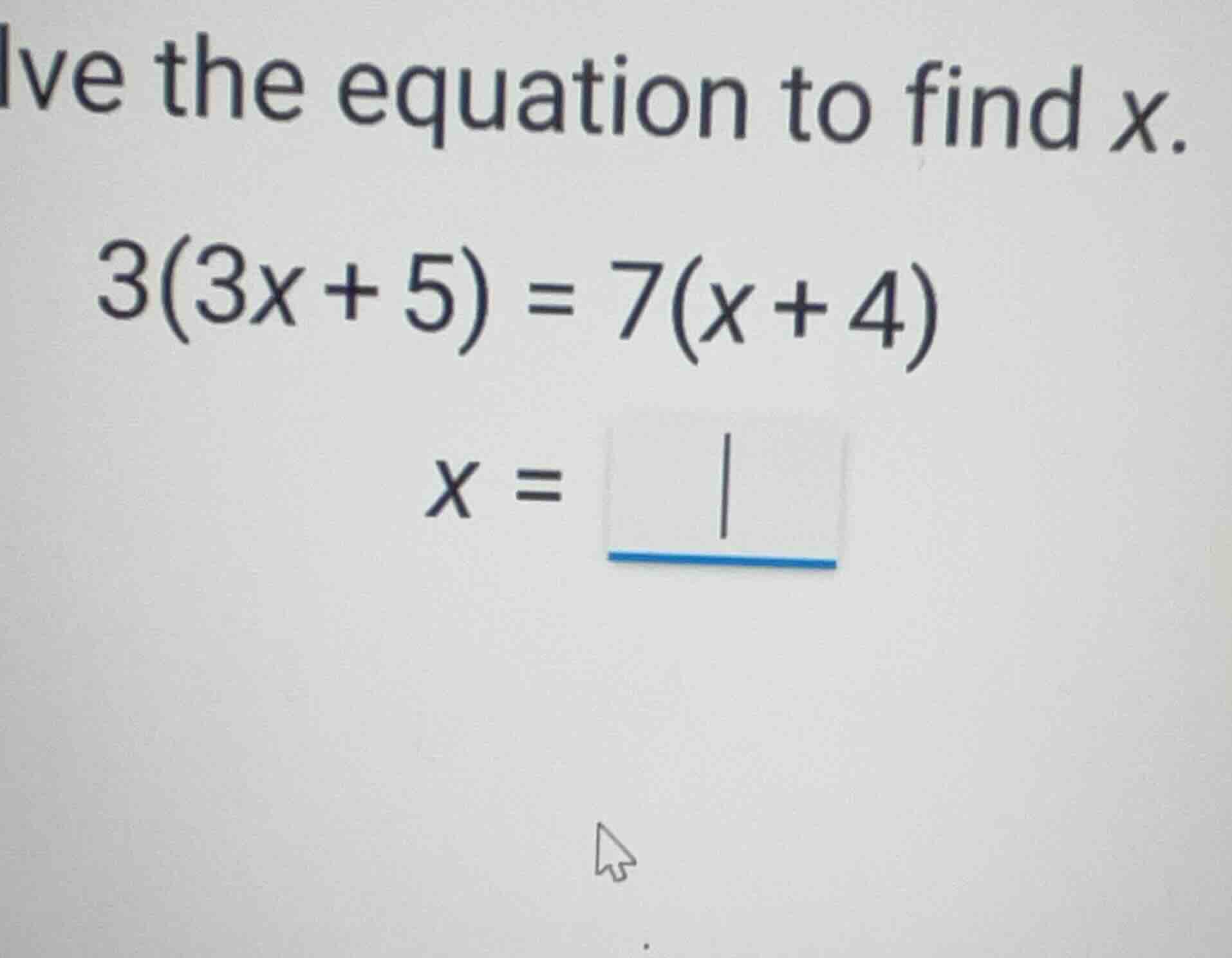 solve the equation to find x. \\3(3x + 5) = 7(x + 4)\\ \\x = \\