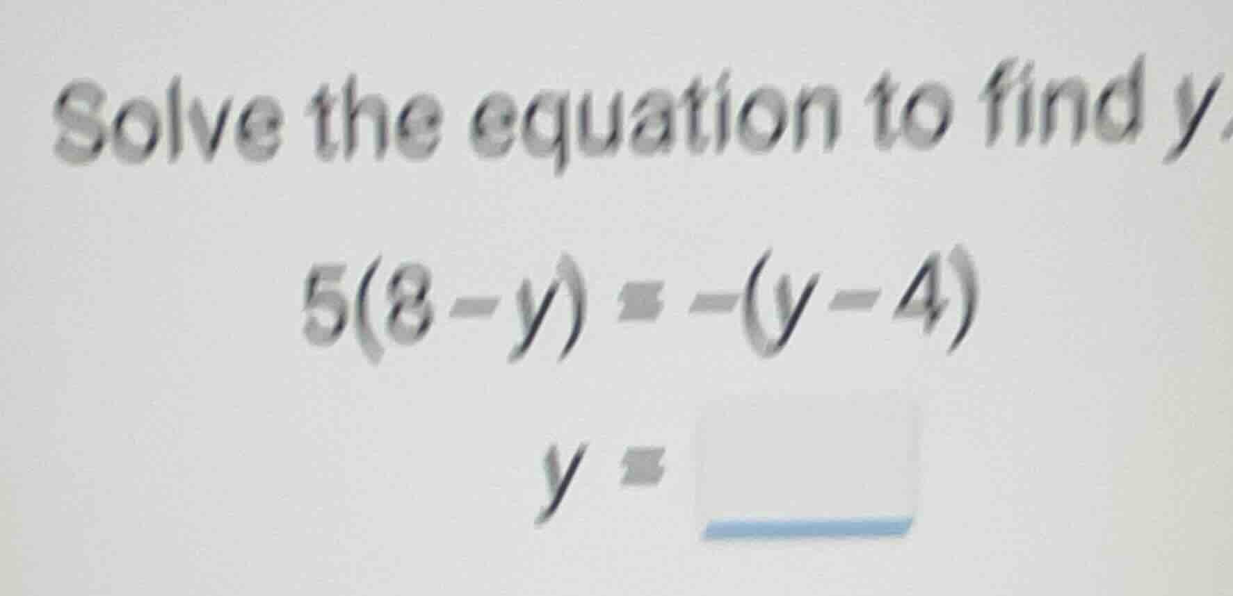 solve the equation to find y. \\5(8-y) = -(y-4)\\ \\y = \\