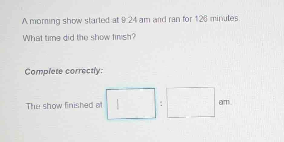 a morning show started at 9:24 am and ran for 126 minutes. what time di…