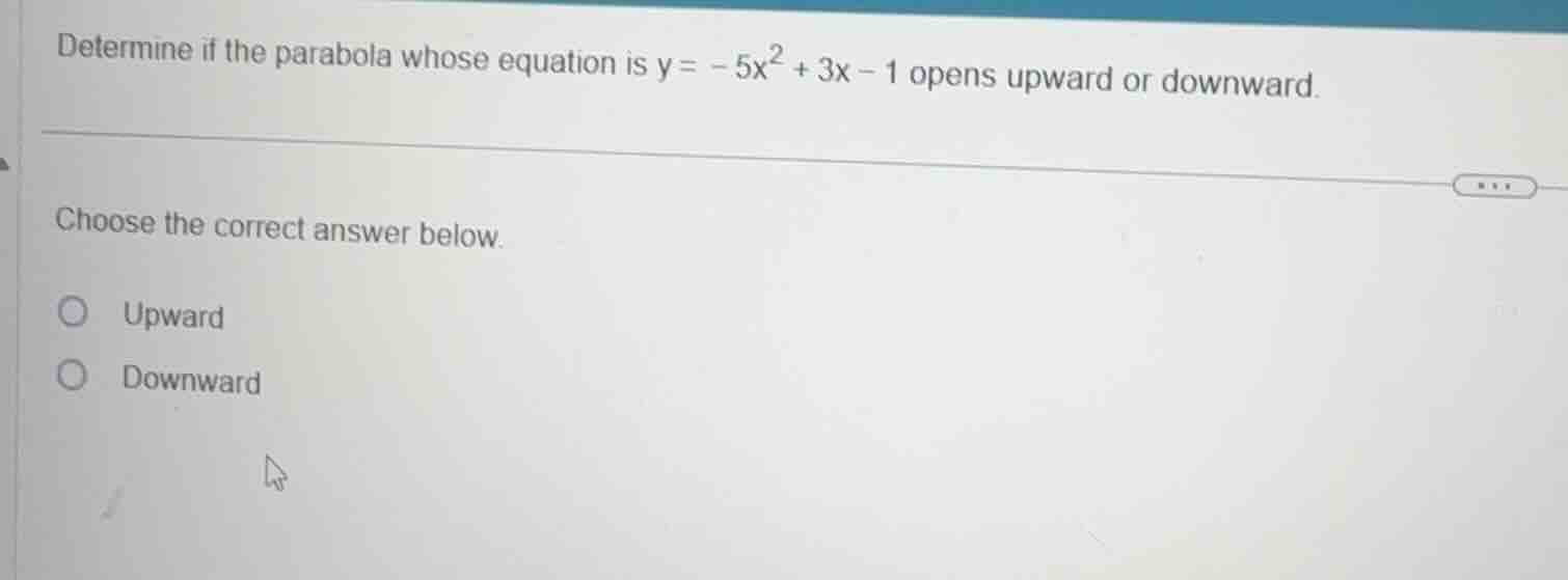 determine if the parabola whose equation is (y = -5x^2 + 3x - 1) opens …