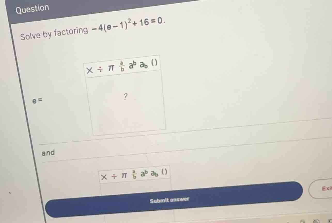 solve by factoring \\(-4(e-1)^2+16=0\\). \\(e =\\) and