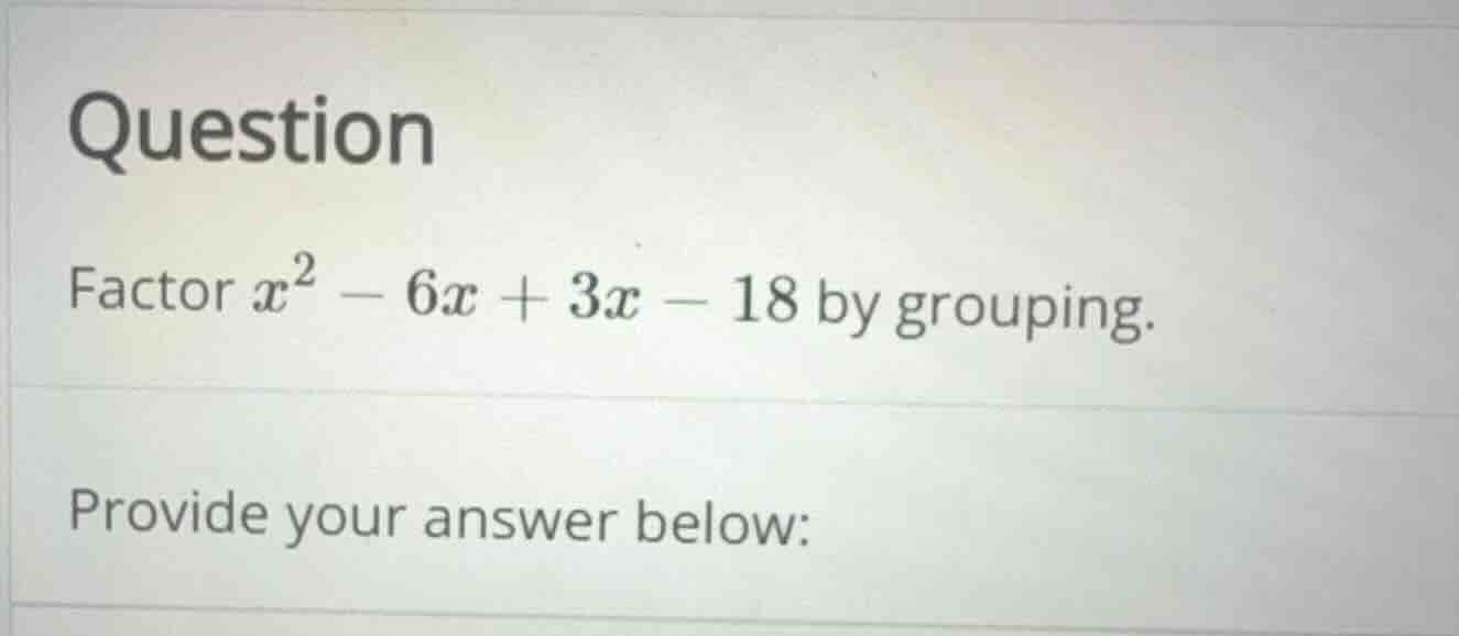 question factor \\(x^2 - 6x + 3x - 18\\) by grouping. provide your answ…