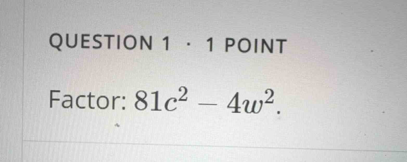 question 1 • 1 point factor: \\(81c^2 - 4w^2\\).